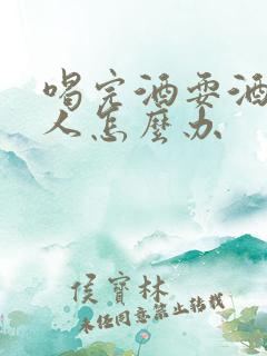 喝完酒耍酒疯的人怎么办