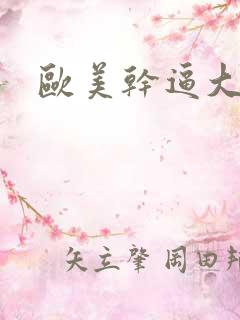欧美干逼大片 欧美干逼大片
