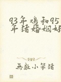 93年鸡和95年猪婚姻好不好