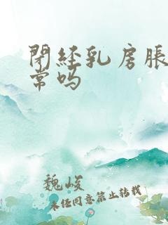 闭经乳房胀痛正常吗