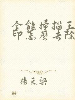 全能扫描王的水印怎么去除