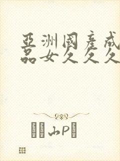 亚洲国产成人精品女久久久