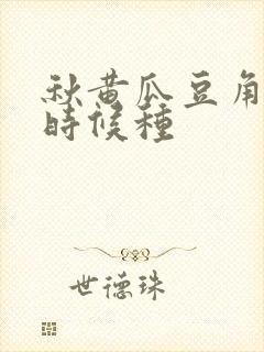 秋黄瓜豆角什么时候种
