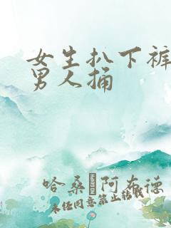 女生扒下裤子让男人捅