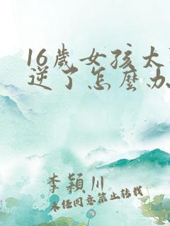 16岁女孩太叛逆了怎么办 16岁女孩太叛逆了怎么办