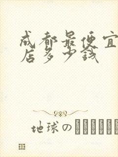 成都最便宜的酒店多少钱