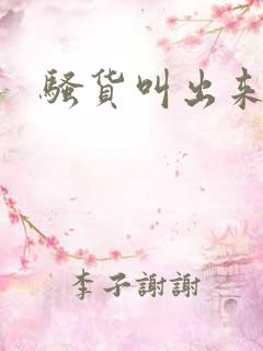 骚货叫出来小说