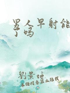 男人早射能治好了吗