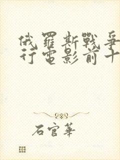 俄罗斯战争片排行电影前十名