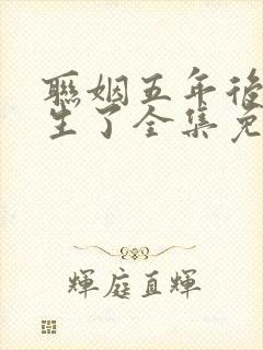联姻五年后她重生了全集免费版