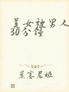 美女被男人捅了30分钟