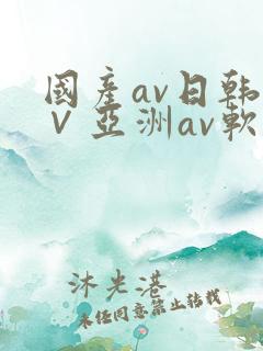 国产av日韩a∨亚洲av软件