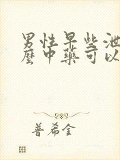 男性早些泄吃什么中药可以