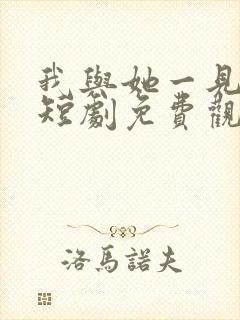 我与她一见钟情短剧免费观看完整版