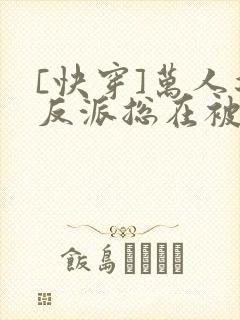 [快穿]万人迷反派总在被觊觎