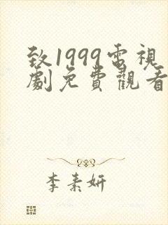 致1999电视剧免费观看完整版高清 致1999电视剧免费观看完整版高清
