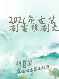 2021年古装剧电视剧大全