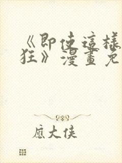 《即使这样很疯狂》漫画免费阅读全
