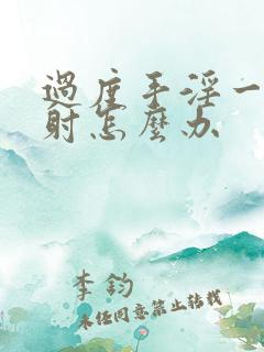 过度手淫一起早射怎么办 过度手淫一起早射怎么办