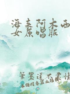 海来阿木西楼儿女原唱版
