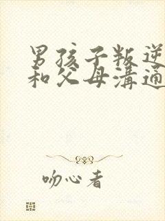 男孩子叛逆期不和父母沟通怎么办