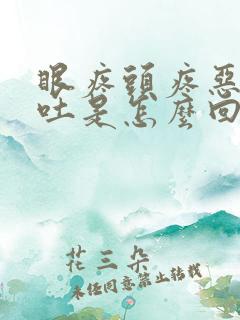 眼疼头疼恶心想吐是怎么回事