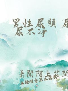 男性尿频 尿急 尿不净 男性尿频 尿急 尿不净