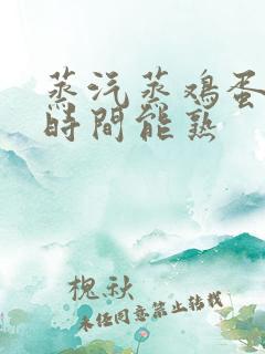 蒸汽蒸鸡蛋多长时间能熟