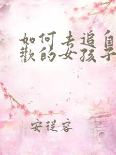 如何去追自己喜欢的女孩子 如何去追自己喜欢的女孩子