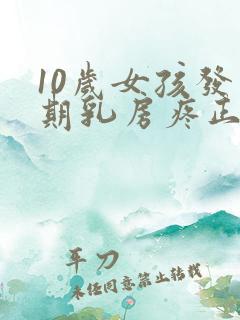 10岁女孩发育期乳房疼正常吗