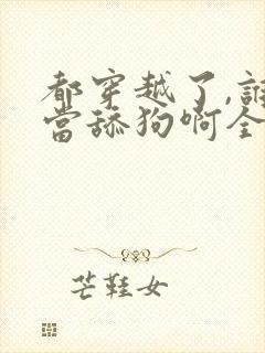 都穿越了,谁还当舔狗啊全文阅读