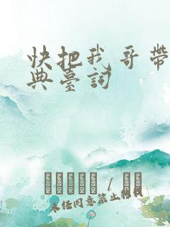 快把我哥带走经典台词