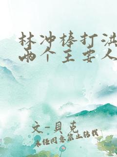 林冲棒打洪教头两个主要人物的性格特点