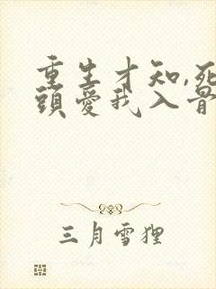 重生才知,死对头爱我入骨在线