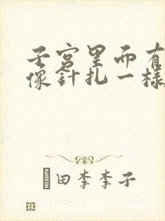 子宫里面有时候像针扎一样疼怎么回事