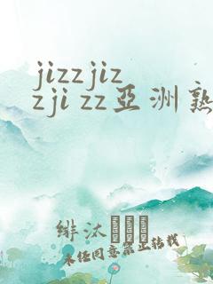 jizzjizzji zz亚洲熟女