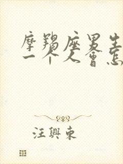 摩羯座男生喜欢一个人会怎么表现