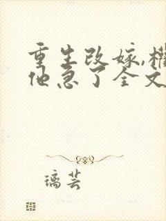 重生改嫁,权臣他急了全文