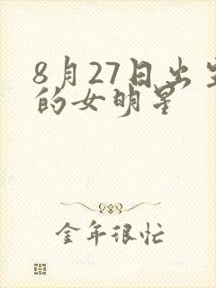 8月27日出生的女明星