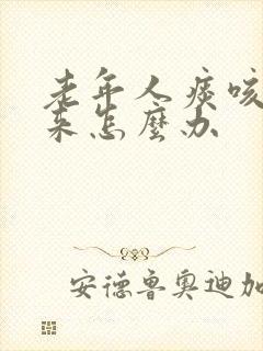 老年人痰咳不出来怎么办