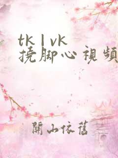 tk | vk挠脚心视频