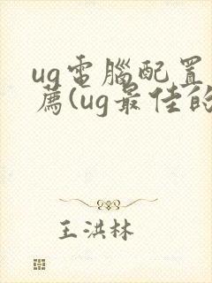 ug电脑配置推荐(ug最佳的电脑配置)