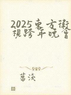 2025东方卫视跨年晚会