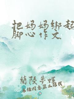 把妈妈绑起来挠脚心作文