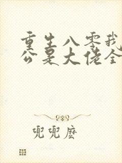 重生八零我的老公是大佬全文免费阅读