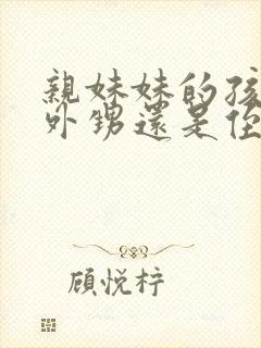 亲妹妹的孩子是外甥还是侄子