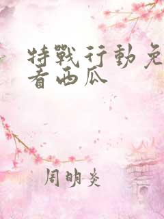 特战行动免费观看西瓜