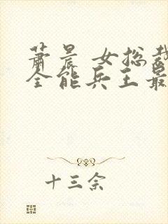萧晨 女总裁的全能兵王最新