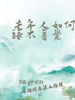 老年人如何治疗睡不着觉 老年人如何治疗睡不着觉