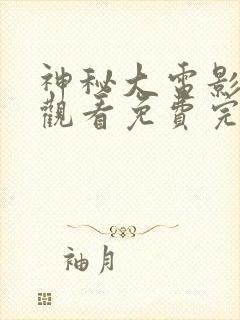神秘大电影在线观看免费完整版高清